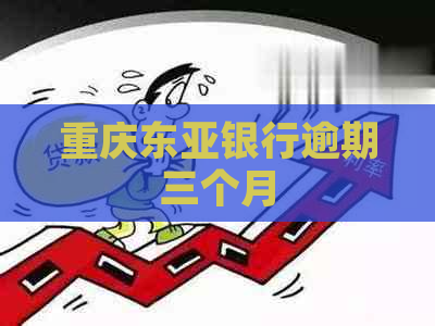 重庆东亚银行逾期三个月 重庆东亚银行逾期三个月