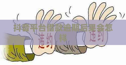 抖音平台借款逾期后果会怎样