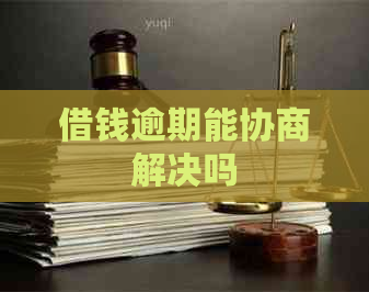 借钱逾期能协商解决吗