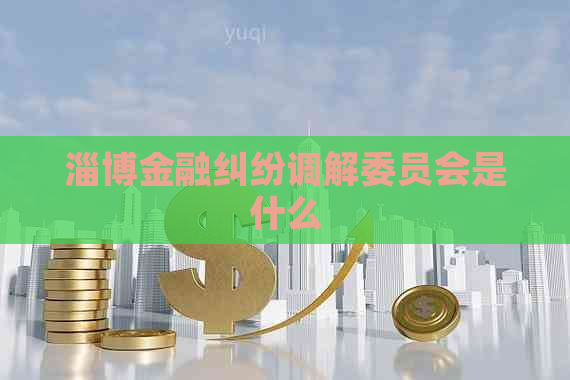 淄博金融纠纷调解委员会是什么
