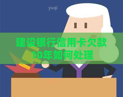建设银行信用卡欠款10年如何处理