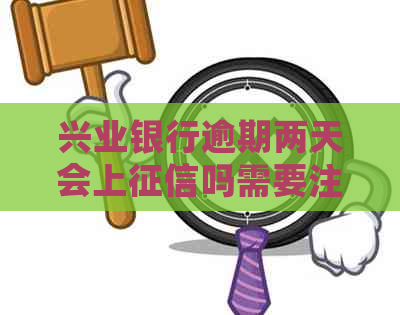 兴业银行逾期两天会上吗需要注意什么