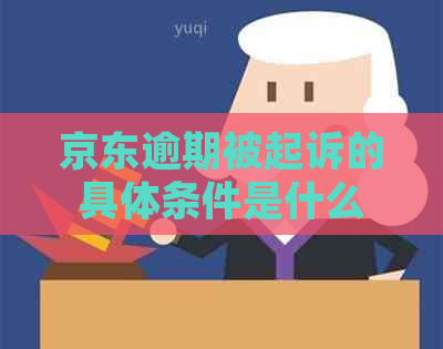 京东逾期被起诉的具体条件是什么
