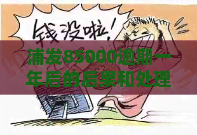浦发85000逾期一年后的后果和处理方法