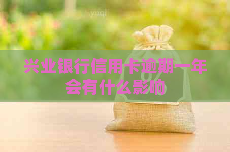 兴业银行信用卡逾期一年会有什么影响