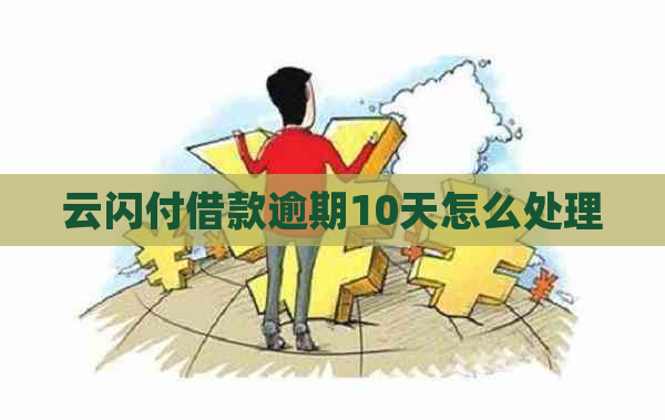 云闪付借款逾期10天怎么处理