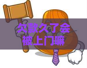 欠款久了会被上门嘛