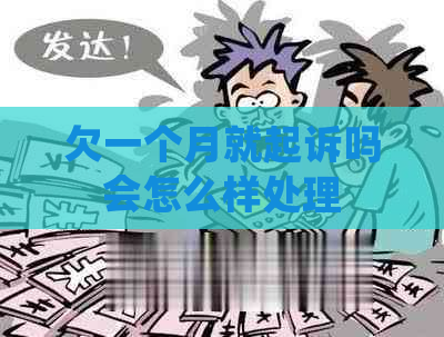 欠一个月就起诉吗会怎么样处理