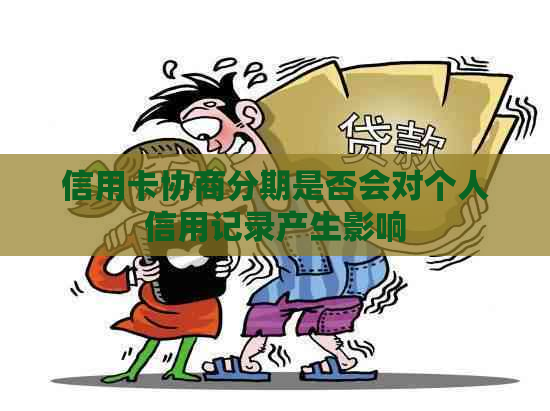 信用卡协商分期是否会对个人信用记录产生影响