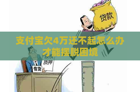 支付宝欠4万还不起怎么办才能摆脱困境