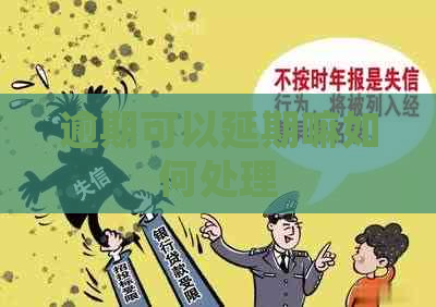 逾期可以延期嘛如何处理