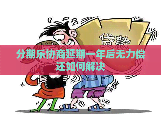 协商延期一年后无力偿还如何解决