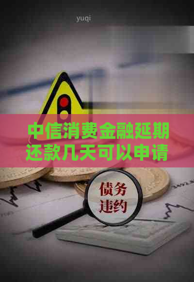 中信消费金融延期还款几天可以申请