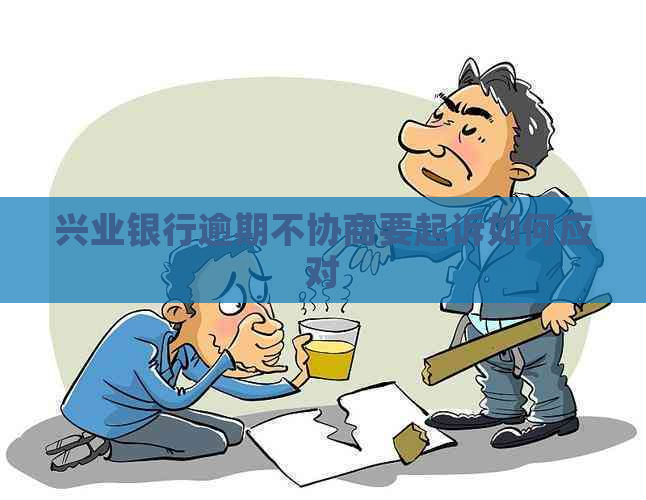 兴业银行逾期不协商要起诉如何应对