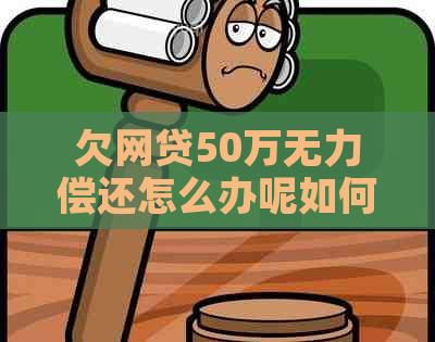 欠网贷50万无力偿还怎么办呢如何解决