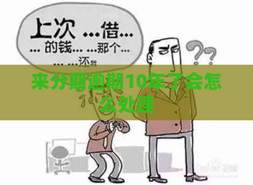 来分期逾期10年了会怎么处理
