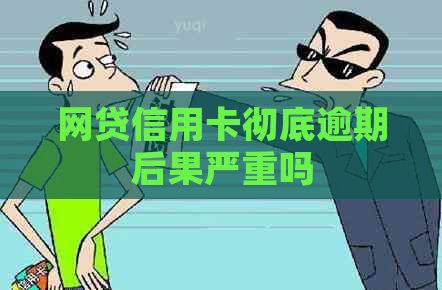 网贷信用卡彻底逾期后果严重吗