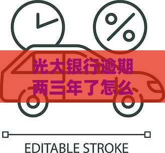 光大银行逾期两三年了怎么解决