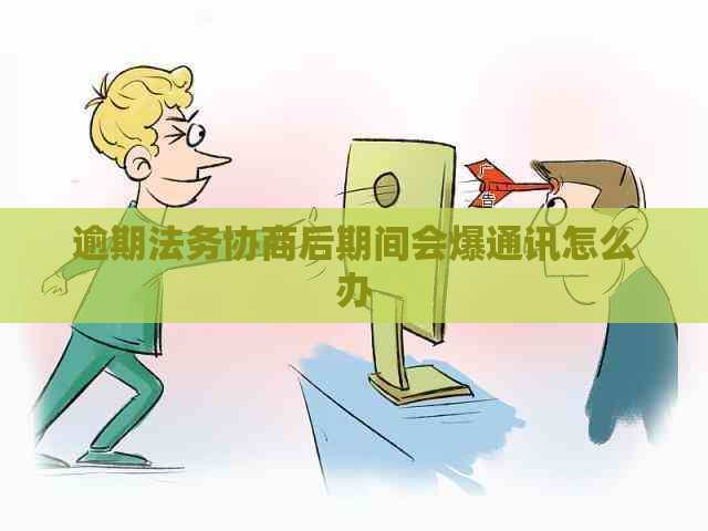 逾期法务协商后期间会爆通讯怎么办