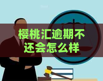 樱桃汇逾期不还会怎么样