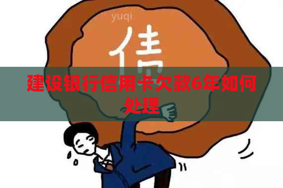 建设银行信用卡欠款6年如何处理