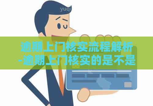 逾期上门核实流程解析-逾期上门核实的是不是真的
