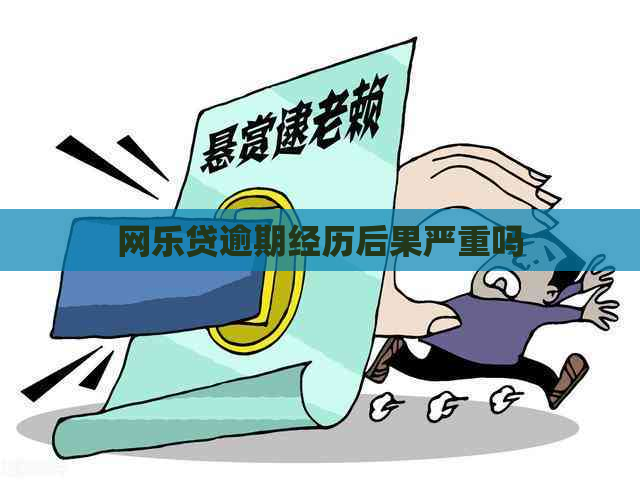 网乐贷逾期经历后果严重吗