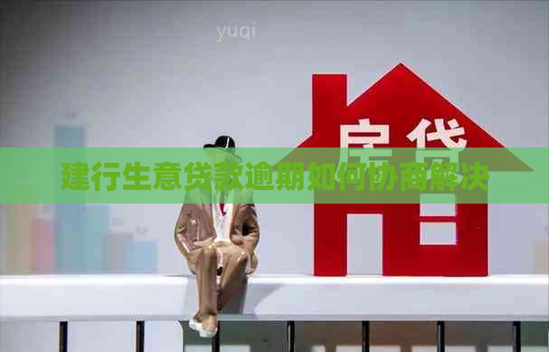 建行生意贷款逾期如何协商解决