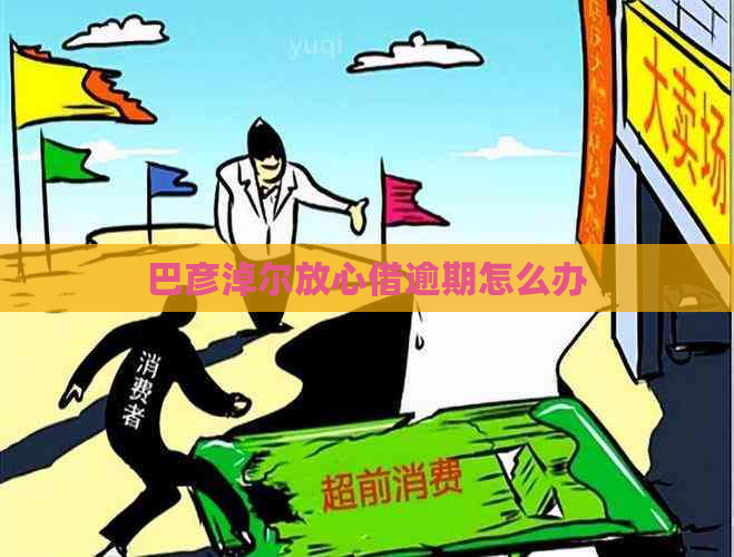 巴彦淖尔放心借逾期怎么办