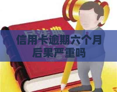 信用卡逾期六个月后果严重吗