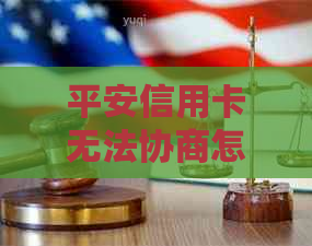 平安信用卡无法协商怎么办