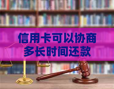 信用卡可以协商多长时间还款