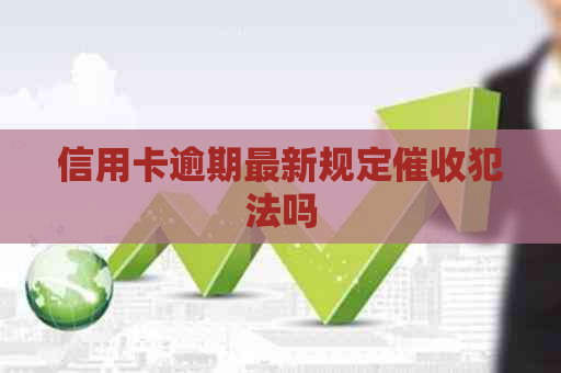 信用卡逾期最新规定犯法吗