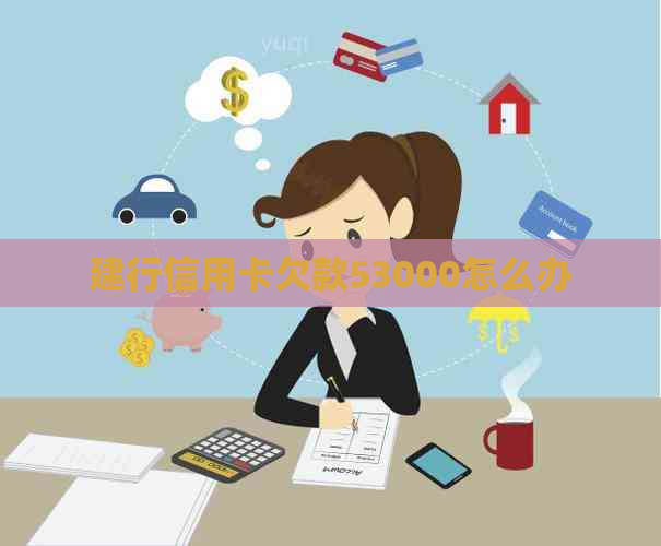建行信用卡欠款53000怎么办