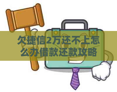 欠捷信2万还不上怎么办借款还款攻略