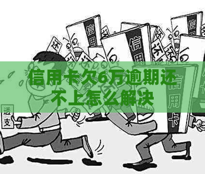 信用卡欠6万逾期还不上怎么解决
