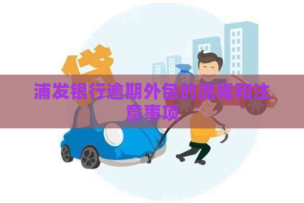 浦发银行逾期外包的流程和注意事项