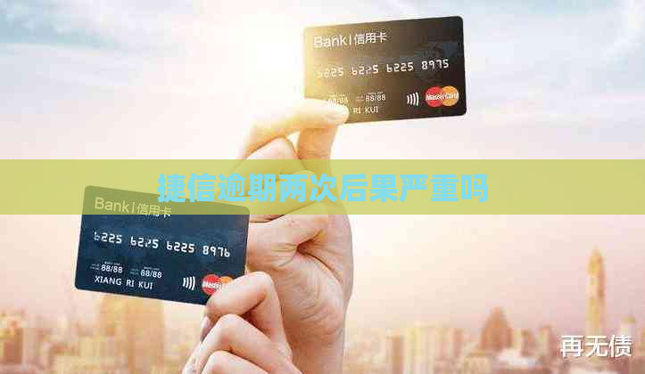 捷信逾期两次后果严重吗