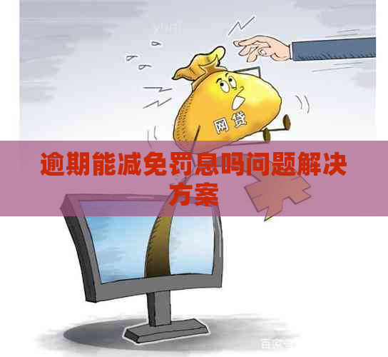 逾期能减免罚息吗问题解决方案