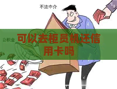 可以去柜员机还信用卡吗