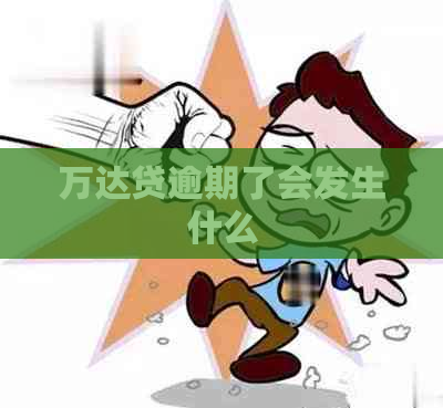 万达贷逾期了会发生什么