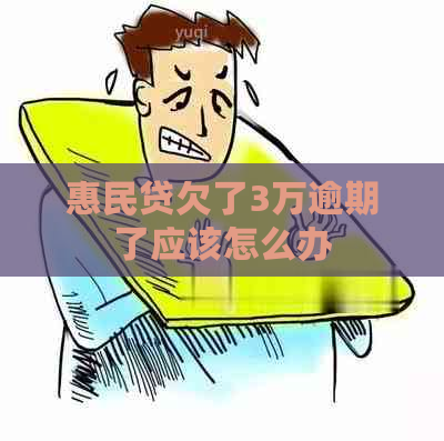 惠民贷欠了3万逾期了应该怎么办