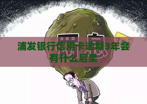 浦发银行信用卡逾期3年会有什么后果