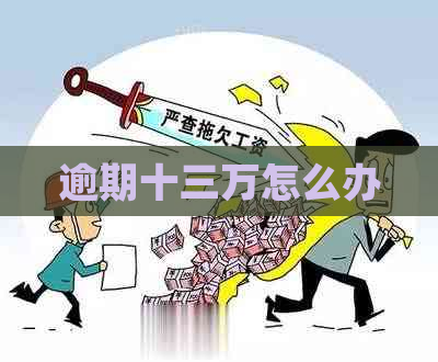 逾期十三万怎么办