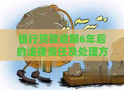 银行贷款逾期6年后的法律责任及处理方式
