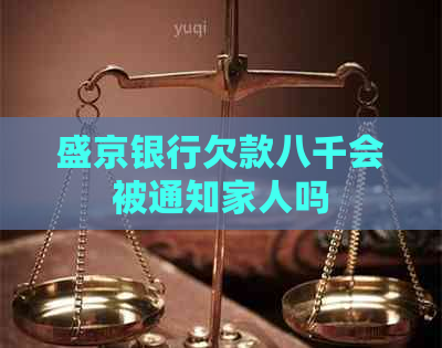 盛京银行欠款八千会被通知家人吗