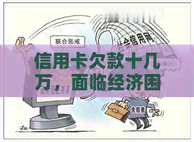 信用卡欠款十几万，面临经济困境该如何解决？