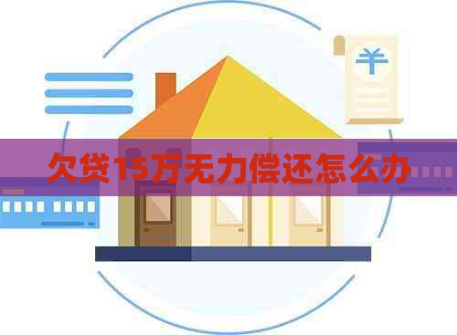 欠贷15万无力偿还怎么办