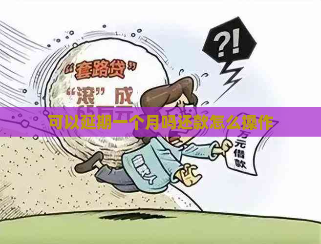 可以延期一个月吗还款怎么操作