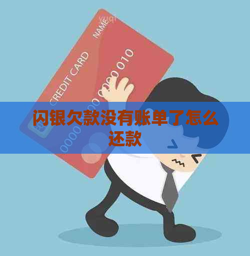 闪银欠款没有账单了怎么还款